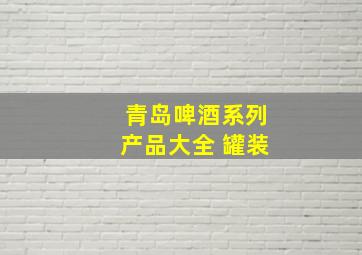 青岛啤酒系列产品大全 罐装